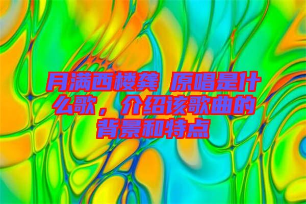 月滿西樓龔玥原唱是什么歌，介紹該歌曲的背景和特點