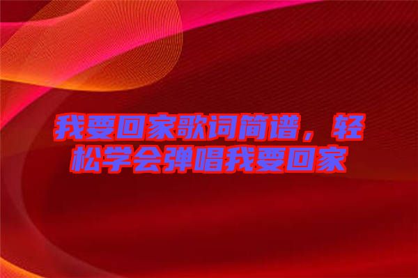 我要回家歌詞簡譜，輕松學(xué)會(huì)彈唱我要回家