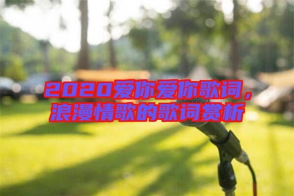 2020愛你愛你歌詞，浪漫情歌的歌詞賞析