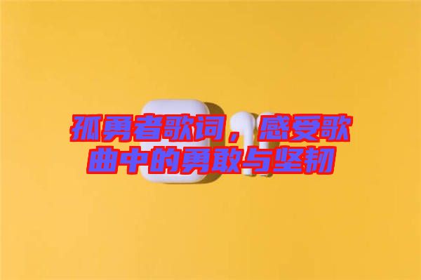 孤勇者歌詞，感受歌曲中的勇敢與堅(jiān)韌