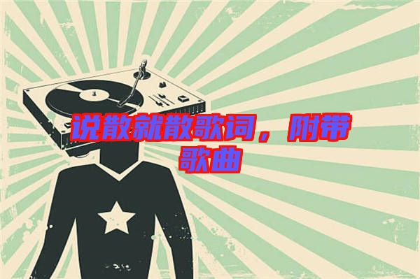 說散就散歌詞，附帶歌曲