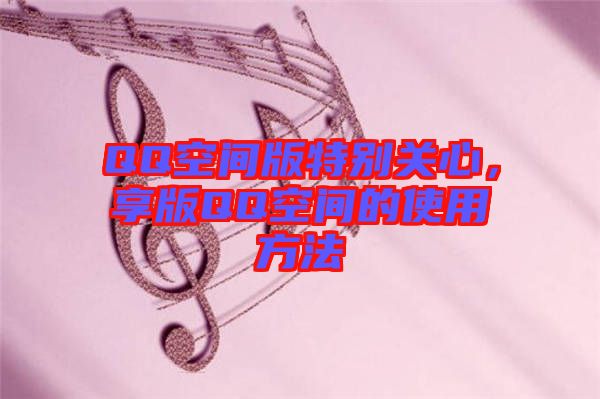 QQ空間版特別關(guān)心，享版QQ空間的使用方法