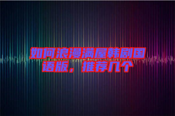 如何浪漫滿屋韓劇國語版，推薦幾個
