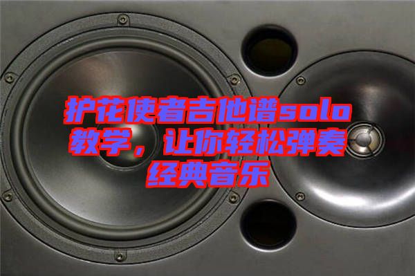 護(hù)花使者吉他譜solo教學(xué)，讓你輕松彈奏經(jīng)典音樂