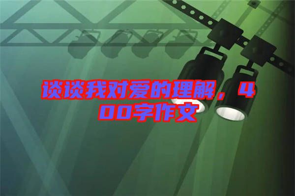 談?wù)勎覍?duì)愛的理解，400字作文