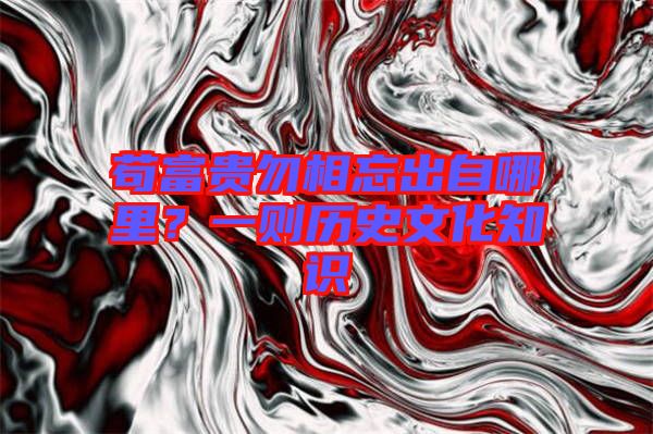 茍富貴勿相忘出自哪里？一則歷史文化知識