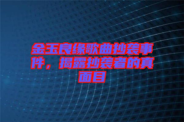 金玉良緣歌曲抄襲事件，揭露抄襲者的真面目