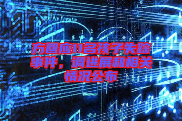 方回應(yīng)11名孩子失蹤事件，調(diào)進(jìn)展和相關(guān)情況公布