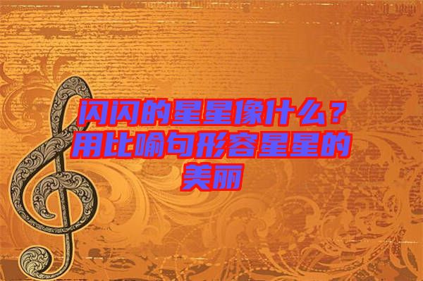 閃閃的星星像什么？用比喻句形容星星的美麗