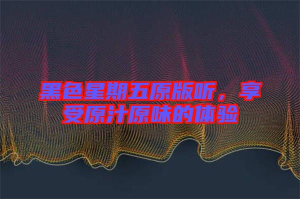 黑色星期五原版聽(tīng)，享受原汁原味的體驗(yàn)