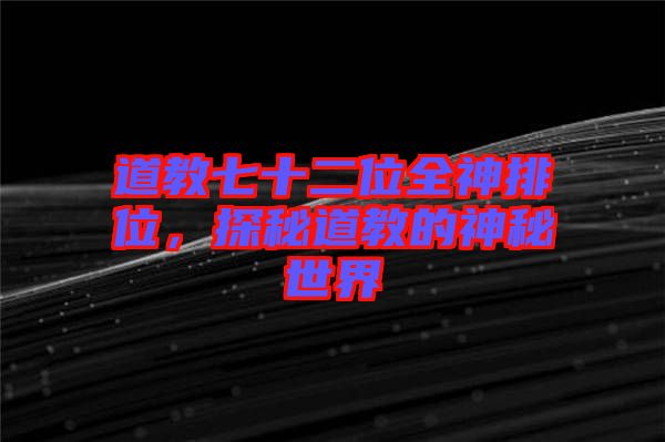 道教七十二位全神排位，探秘道教的神秘世界