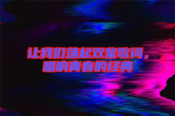 讓我們蕩起雙槳歌詞，唱響青春的經(jīng)典