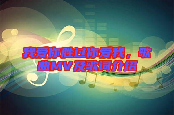 我愛你勝過你愛我，歌曲MV及歌詞介紹
