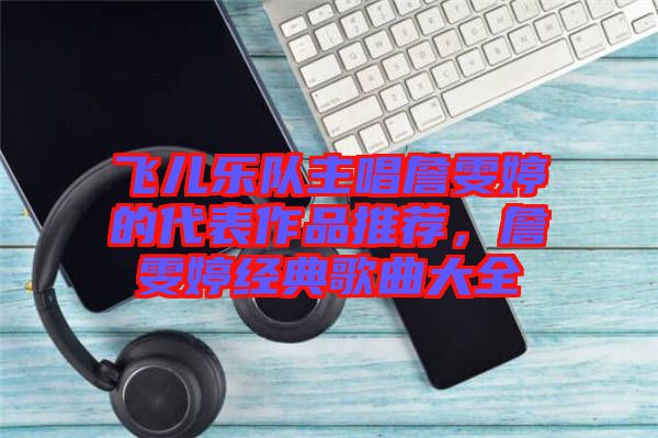 飛兒樂隊主唱詹雯婷的代表作品推薦，詹雯婷經典歌曲大全