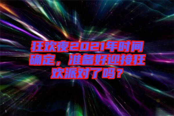 狂歡夜2021年時間確定，準備好迎接狂歡派對了嗎？