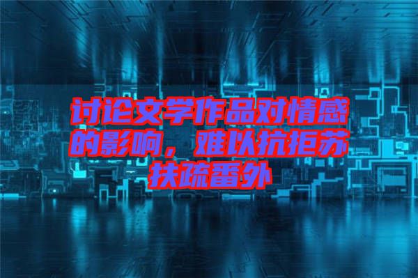 討論文學作品對情感的影響，難以抗拒蘇扶疏番外