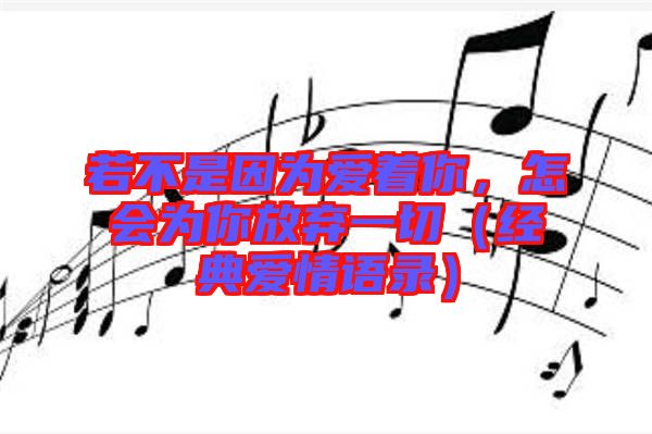 若不是因為愛著你，怎會為你放棄一切（經(jīng)典愛情語錄）