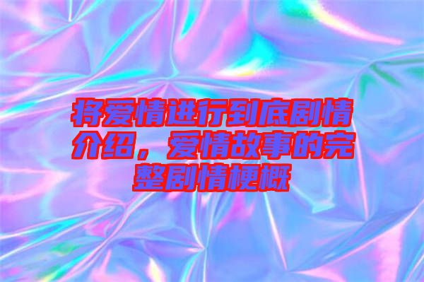 將愛情進(jìn)行到底劇情介紹，愛情故事的完整劇情梗概
