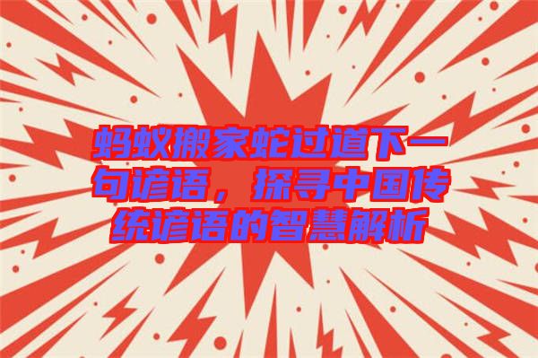 螞蟻搬家蛇過道下一句諺語，探尋中國傳統(tǒng)諺語的智慧解析