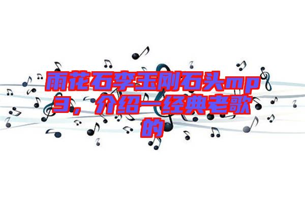 雨花石李玉剛石頭mp3，介紹一經(jīng)典老歌的
