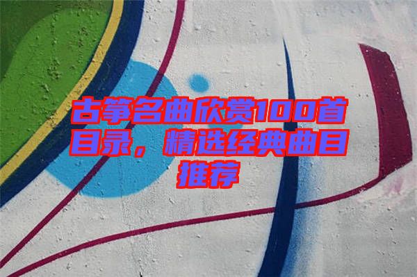 古箏名曲欣賞100首目錄，精選經(jīng)典曲目推薦