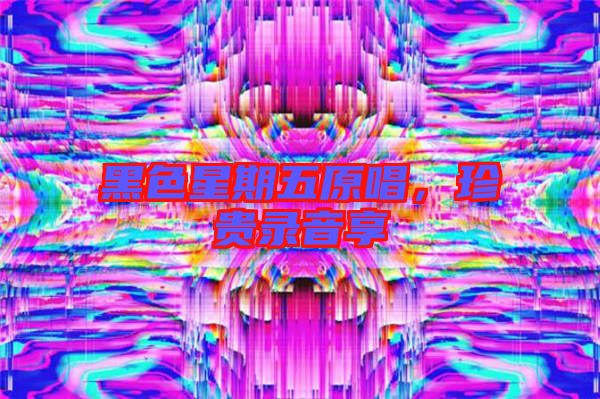 黑色星期五原唱，珍貴錄音享