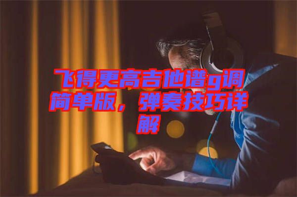 飛得更高吉他譜g調(diào)簡單版，彈奏技巧詳解