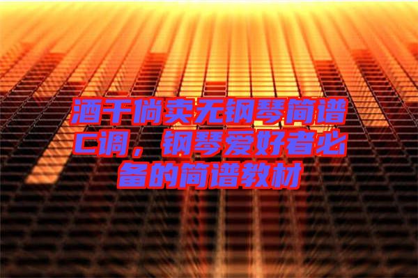酒干倘賣無鋼琴簡譜C調，鋼琴愛好者必備的簡譜教材