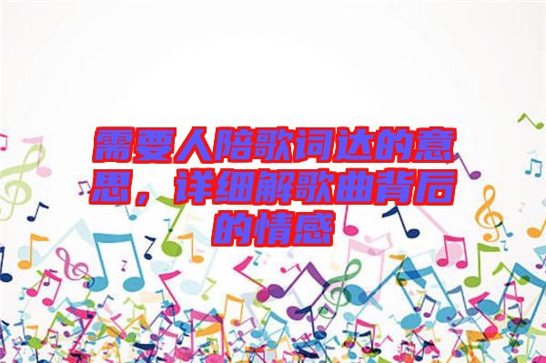需要人陪歌詞達(dá)的意思，詳細(xì)解歌曲背后的情感