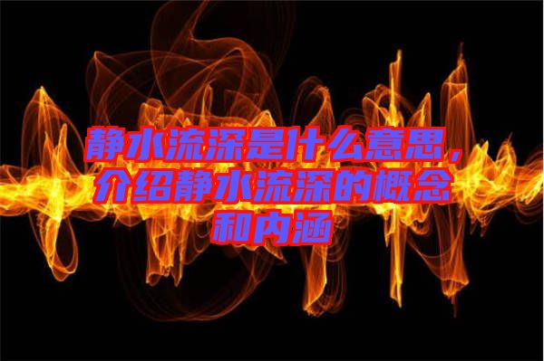 靜水流深是什么意思，介紹靜水流深的概念和內(nèi)涵