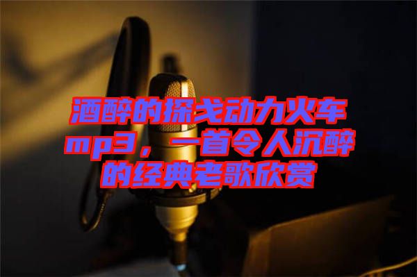 酒醉的探戈動力火車mp3，一首令人沉醉的經(jīng)典老歌欣賞