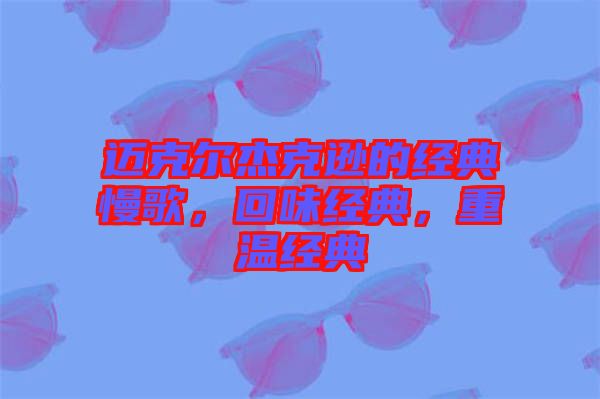 邁克爾杰克遜的經(jīng)典慢歌，回味經(jīng)典，重溫經(jīng)典