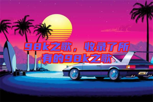98k之歌，收錄了所有的98k之歌
