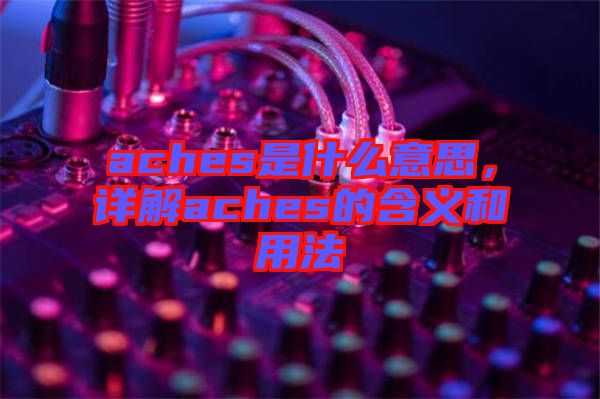 aches是什么意思，詳解aches的含義和用法