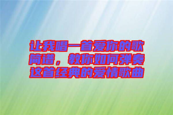 讓我唱一首愛你的歌簡譜，教你如何彈奏這首經(jīng)典的愛情歌曲
