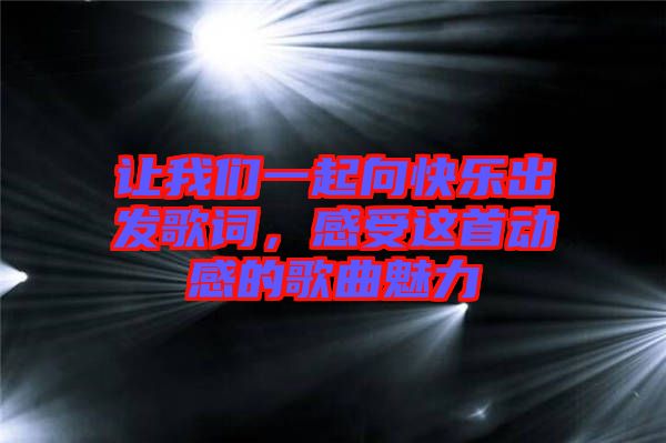 讓我們一起向快樂出發(fā)歌詞，感受這首動感的歌曲魅力