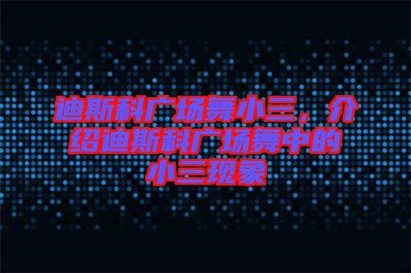 迪斯科廣場舞小三，介紹迪斯科廣場舞中的小三現(xiàn)象