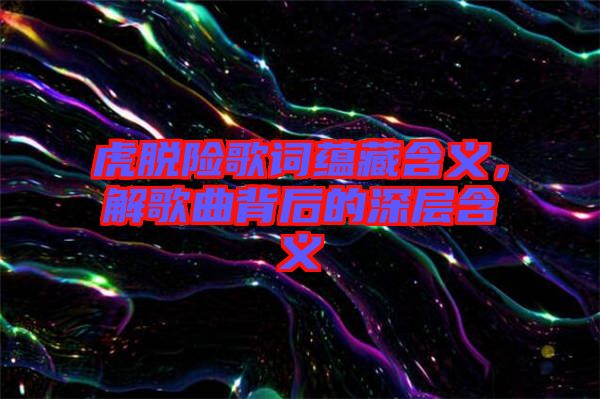 虎脫險(xiǎn)歌詞蘊(yùn)藏含義，解歌曲背后的深層含義