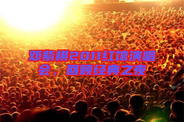鄧紫棋2011紅館演唱會，回顧經(jīng)典之夜