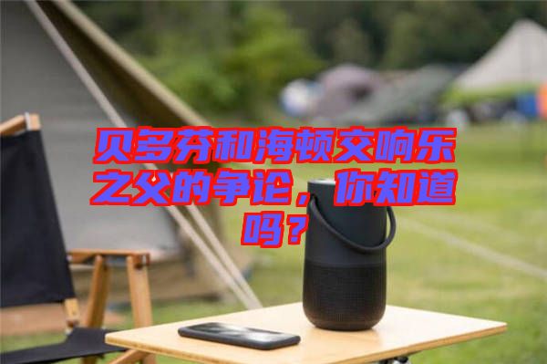 貝多芬和海頓交響樂之父的爭(zhēng)論，你知道嗎？