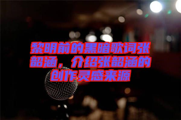 黎明前的黑暗歌詞張韶涵，介紹張韶涵的創(chuàng)作靈感來源