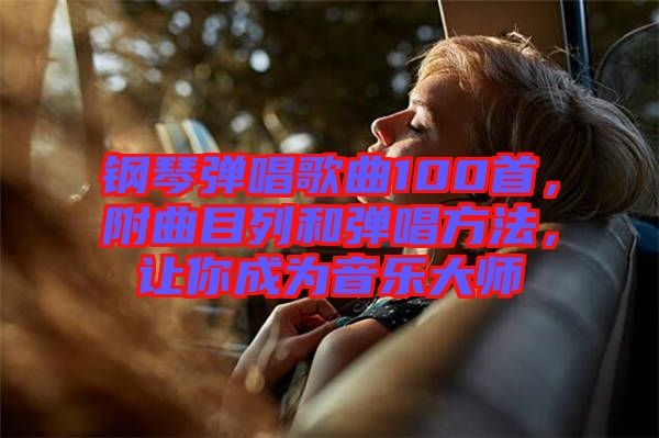 鋼琴彈唱歌曲100首，附曲目列和彈唱方法，讓你成為音樂大師