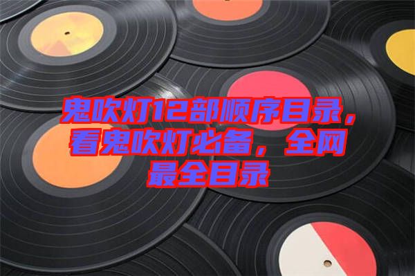 鬼吹燈12部順序目錄，看鬼吹燈必備，全網最全目錄