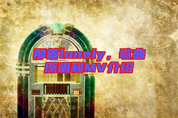 那首lonely，歌曲原唱和MV介紹
