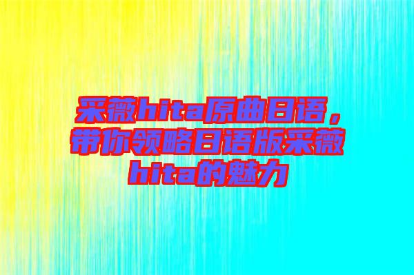 采薇hita原曲日語，帶你領(lǐng)略日語版采薇hita的魅力