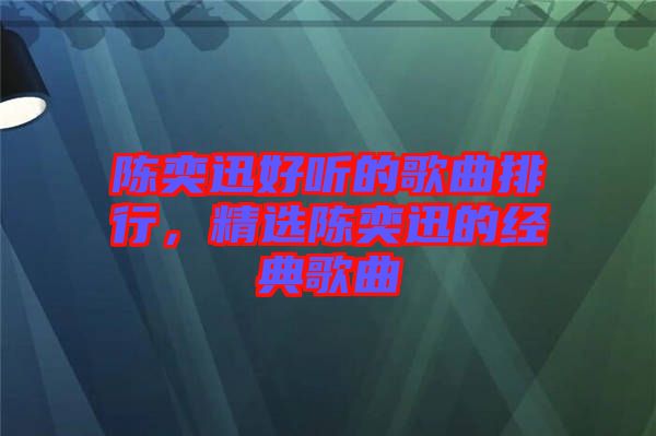 陳奕迅好聽的歌曲排行，精選陳奕迅的經(jīng)典歌曲