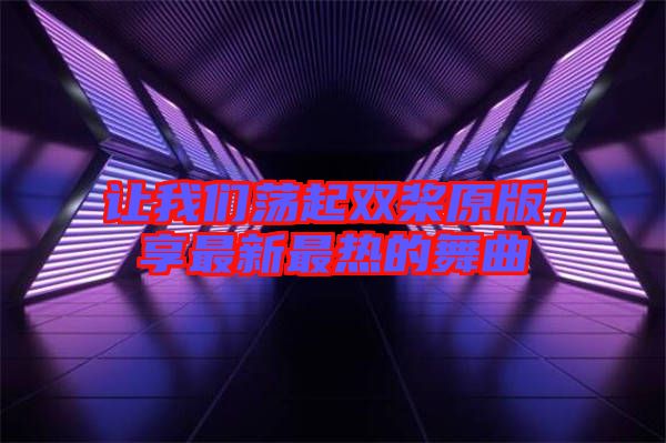 讓我們蕩起雙槳原版，享最新最熱的舞曲