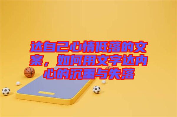 達(dá)自己心情低落的文案，如何用文字達(dá)內(nèi)心的沉重與失落