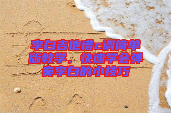 李白吉他譜c調(diào)簡單版教學，快速學會彈奏李白的小技巧
