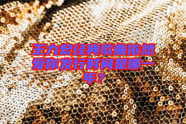 王力宏經(jīng)典歌曲依然愛你發(fā)行時(shí)間是哪一年？